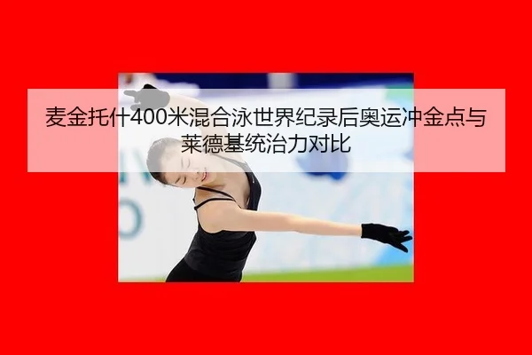 麦金托什400米混合泳世界纪录后奥运冲金点与莱德基统治力对比