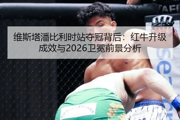 维斯塔潘比利时站夺冠背后：红牛升级成效与2026卫冕前景分析